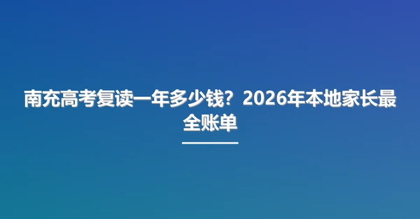 南充高考复读一年多少钱?2026年本地家长最全账单