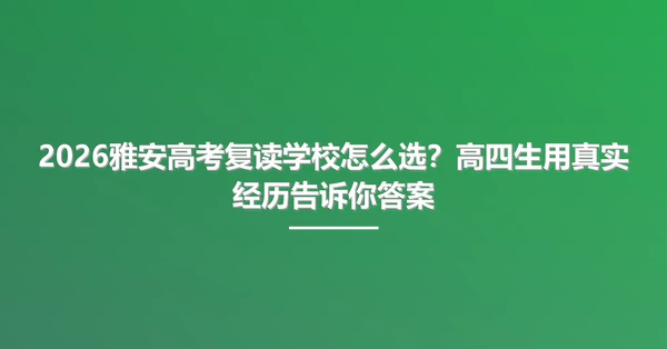 2026雅安高考复读学校怎么选?高四生用真实经历告诉你答案