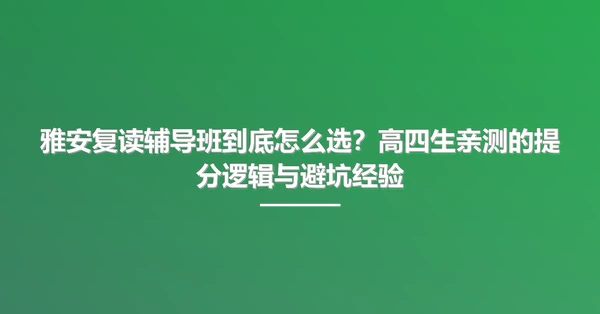 雅安复读辅导班到底怎么选?高四生亲测的提分逻辑与避坑经验