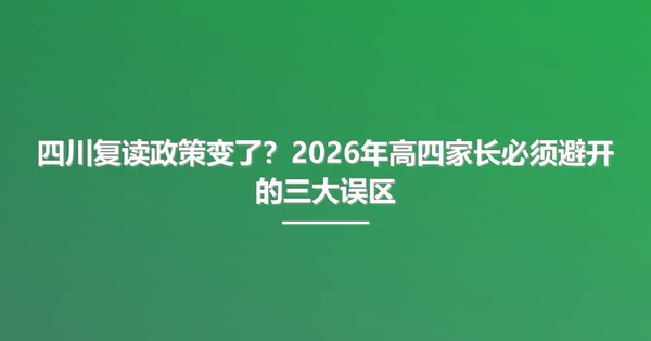 四川复读政策变了?2026年高四家长必须避开的三大误区