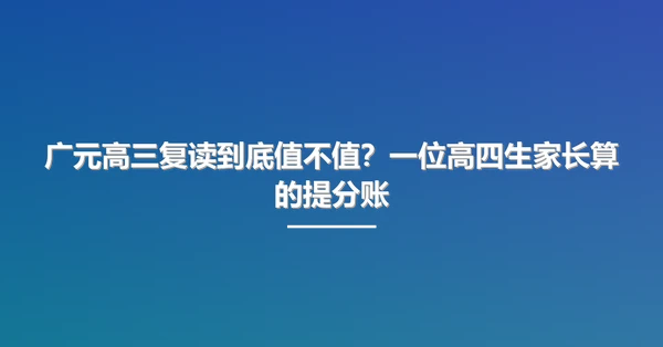广元高三复读到底值不值？一位高四生家长算的提分账