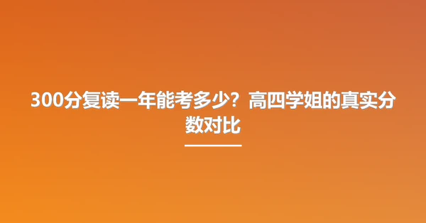 300分复读一年能考多少?高四学姐的真实分数对比