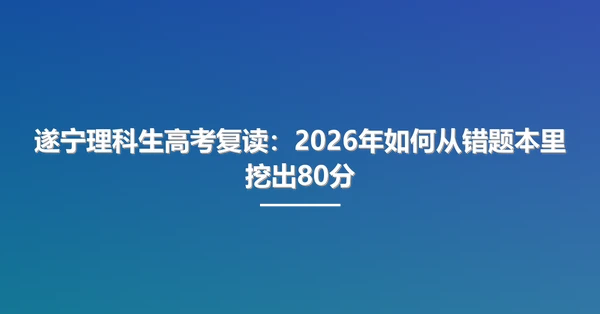 遂宁理科生高考复读:2026年如何从错题本里挖出80分