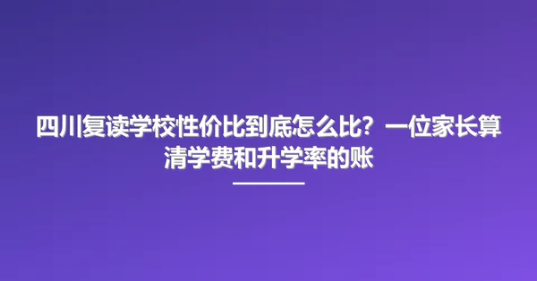 四川复读学校性价比到底怎么比?一位家长算清学费和升学率的账