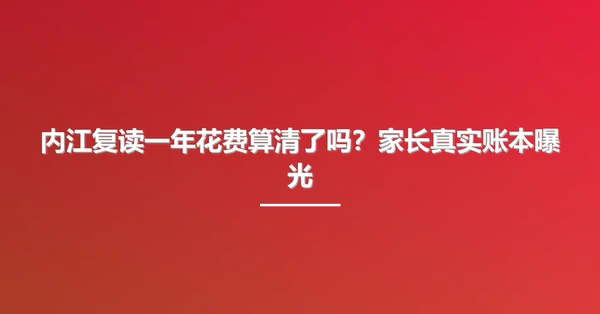 内江复读一年花费算清了吗?家长真实账本曝光