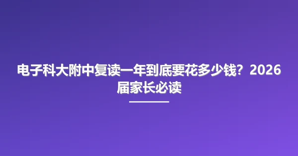 电子科大附中复读一年到底要花多少钱？2026届家长必读