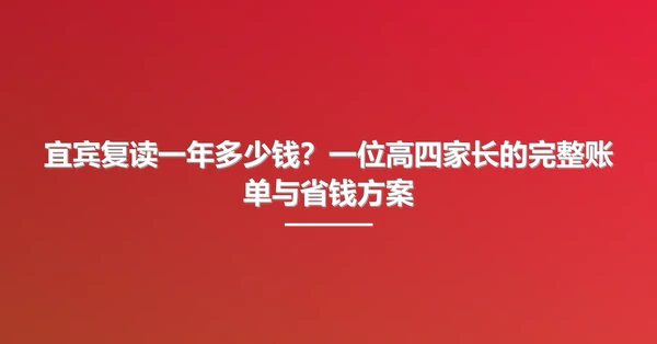 宜宾复读一年多少钱？一位高四家长的完整账单与省钱方案