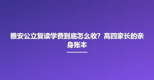 雅安公立复读学费到底怎么收?高四家长的亲身账本