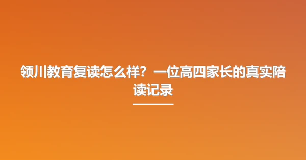 领川教育复读怎么样?一位高四家长的真实陪读记录