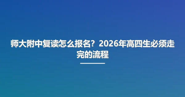 师大附中复读怎么报名？2026年高四生必须走完的流程