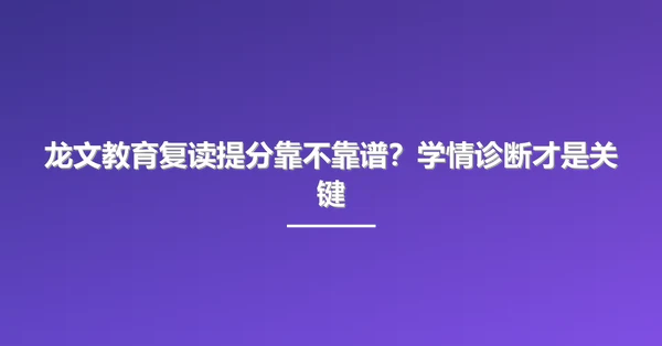 龙文教育复读提分靠不靠谱?学情诊断才是关键
