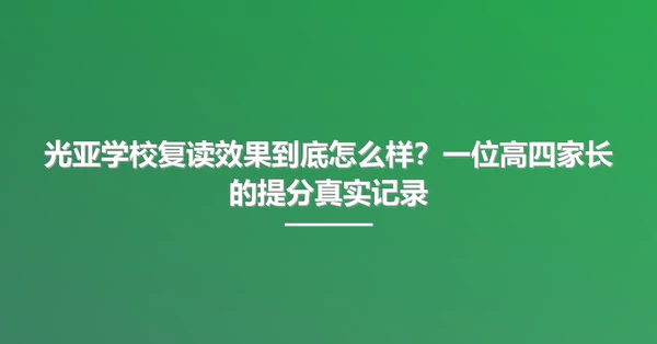 光亚学校复读效果到底怎么样?一位高四家长的提分真实记录
