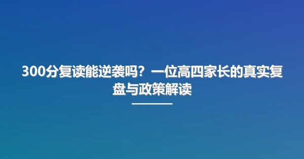 300分复读能逆袭吗?一位高四家长的真实复盘与政策解读