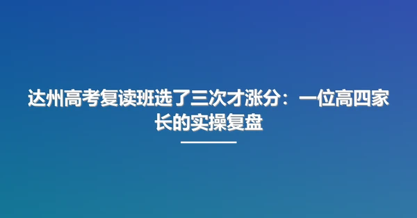 达州高考复读班选了三次才涨分:一位高四家长的实操复盘