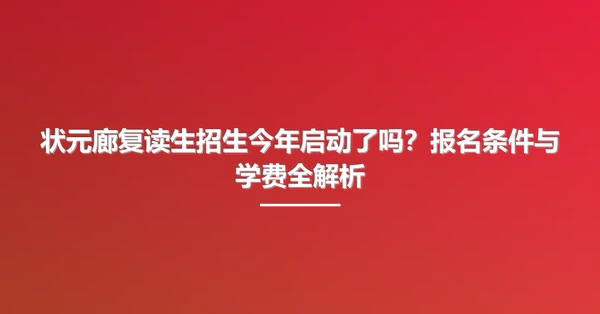 状元廊复读生招生今年启动了吗?报名条件与学费全解析