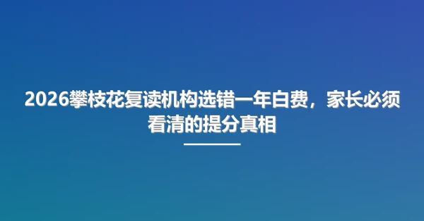 2026攀枝花复读机构选错一年白费,家长必须看清的提分真相