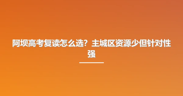 阿坝高考复读怎么选?主城区资源少但针对性强