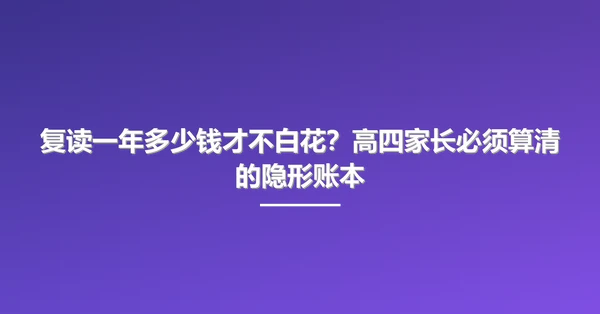 复读一年多少钱才不白花?高四家长必须算清的隐形账本