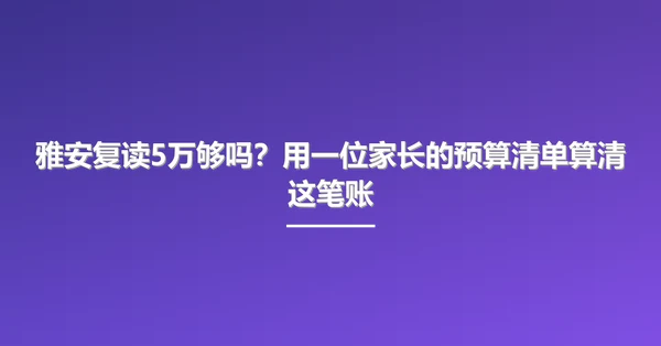雅安复读5万够吗？用一位家长的预算清单算清这笔账