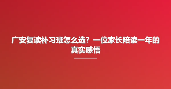 广安复读补习班怎么选?一位家长陪读一年的真实感悟