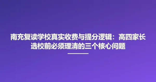 南充复读学校真实收费与提分逻辑:高四家长选校前必须理清的三个核心问题