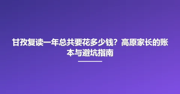 甘孜复读一年总共要花多少钱?高原家长的账本与避坑指南