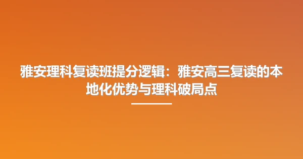 雅安理科复读班提分逻辑:雅安高三复读的本地化优势与理科破局点