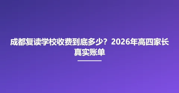 成都复读学校收费到底多少？2026年高四家长真实账单