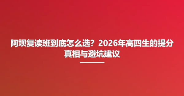 阿坝复读班到底怎么选?2026年高四生的提分真相与避坑建议