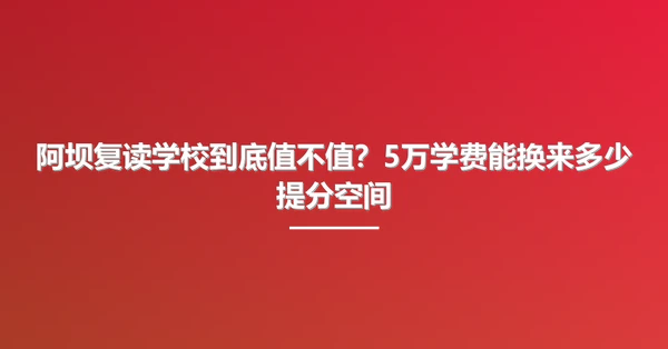 阿坝复读学校到底值不值?5万学费能换来多少提分空间