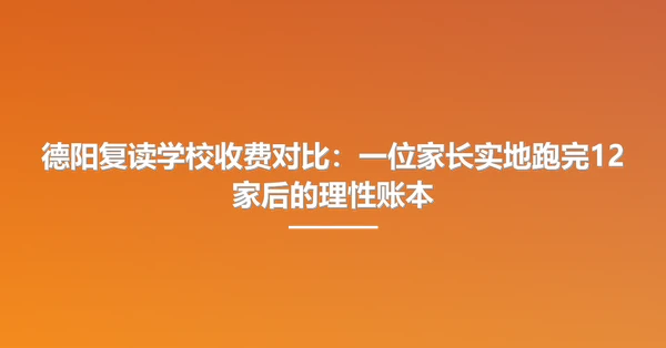 德阳复读学校收费对比:一位家长实地跑完12家后的理性账本