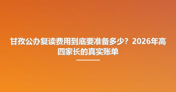 甘孜公办复读费用到底要准备多少?2026年高四家长的真实账单