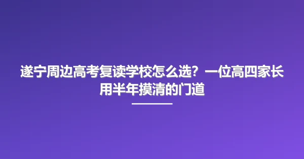 遂宁周边高考复读学校怎么选?一位高四家长用半年摸清的门道