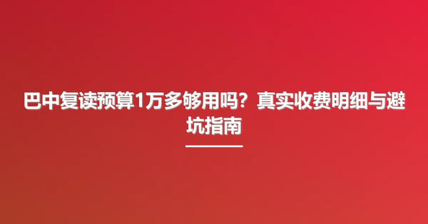 巴中复读预算1万多够用吗?真实收费明细与避坑指南