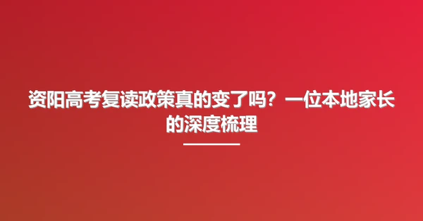 资阳高考复读政策真的变了吗?一位本地家长的深度梳理