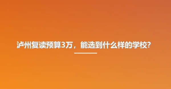 泸州复读预算3万，能选到什么样的学校？