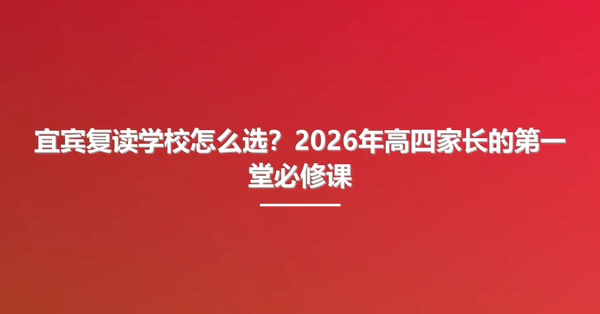 宜宾复读学校怎么选?2026年高四家长的第一堂必修课