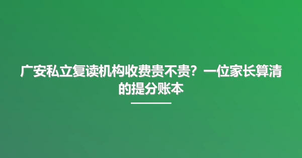 广安私立复读机构收费贵不贵?一位家长算清的提分账本