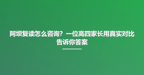 阿坝复读怎么咨询?一位高四家长用真实对比告诉你答案