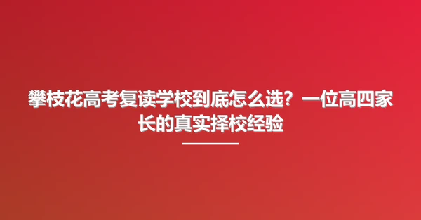 攀枝花高考复读学校到底怎么选?一位高四家长的真实择校经验