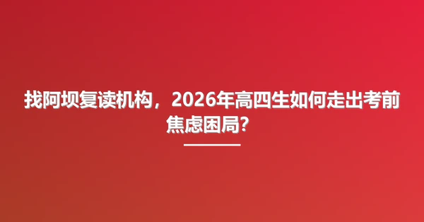 找阿坝复读机构，2026年高四生如何走出考前焦虑困局？