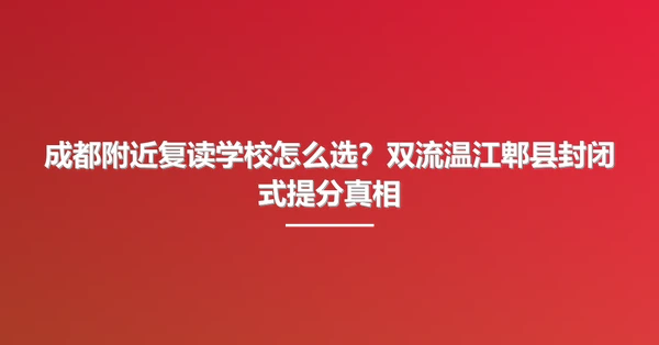 成都附近复读学校怎么选?双流温江郫县封闭式提分真相