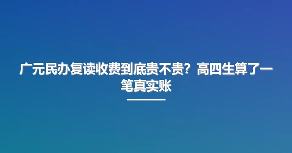 广元民办复读收费到底贵不贵？高四生算了一笔真实账
