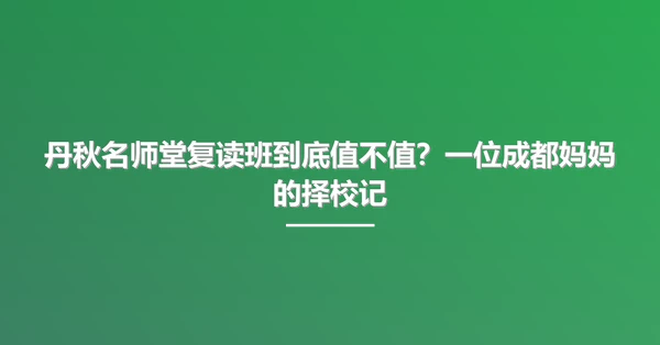 丹秋名师堂复读班到底值不值？一位成都妈妈的择校记