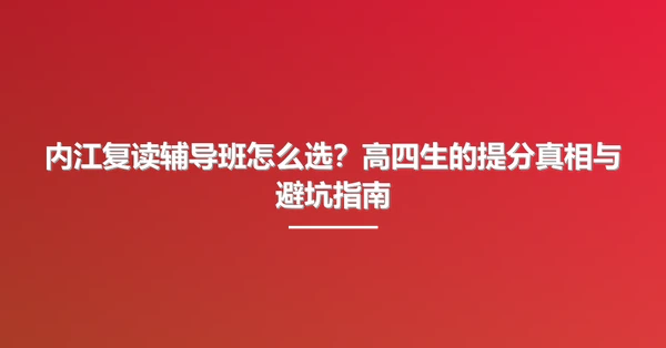 内江复读辅导班怎么选?高四生的提分真相与避坑指南