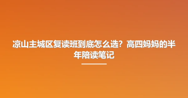 凉山主城区复读班到底怎么选?高四妈妈的半年陪读笔记