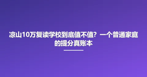 凉山10万复读学校到底值不值?一个普通家庭的提分真账本