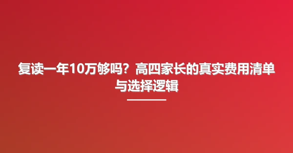 复读一年10万够吗?高四家长的真实费用清单与选择逻辑