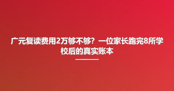 广元复读费用2万够不够?一位家长跑完8所学校后的真实账本