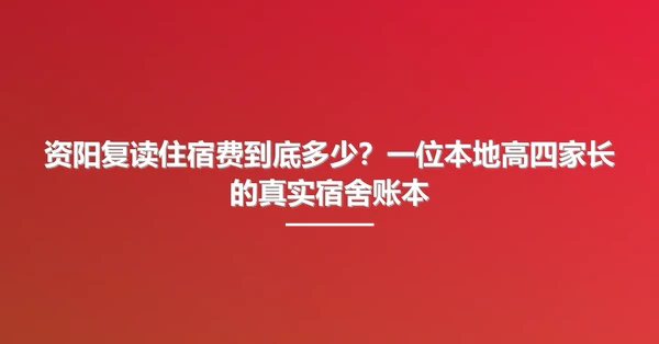 资阳复读住宿费到底多少？一位本地高四家长的真实宿舍账本